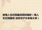 给情人生日祝福语简短精辟（情人生日祝福语 这些句子分享给大家）