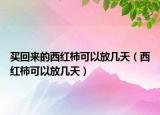 买回来的西红柿可以放几天（西红柿可以放几天）