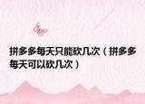 拼多多每天只能砍几次（拼多多每天可以砍几次）