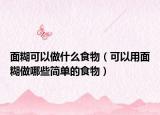 面糊可以做什么食物（可以用面糊做哪些简单的食物）