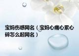 宝妈伤感网名（宝妈心痛心累心碎怎么起网名）