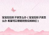 宝宝拉拉肚子该怎么办（宝宝拉肚子该怎么办 希望可以帮助到各位妈妈们）