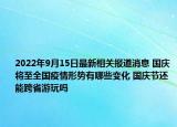 2022年9月15日最新相关报道消息 国庆将至全国疫情形势有哪些变化 国庆节还能跨省游玩吗