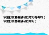家里打死的老鼠可以吃吗有毒吗（家里打死的老鼠可以吃吗）