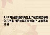 9月15日最新更新内容上了征信黑名单是怎么回事 征信变黑的原因如下 详细情况介绍