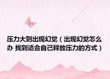 压力大到出现幻觉（出现幻觉怎么办 找到适合自己释放压力的方式）