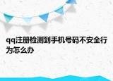 qq注册检测到手机号码不安全行为怎么办