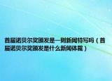 首届诺贝尔奖颁发是一则新闻特写吗（首届诺贝尔奖颁发是什么新闻体裁）