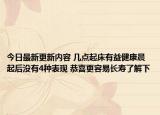今日最新更新内容 几点起床有益健康晨起后没有4种表现 恭喜更容易长寿了解下