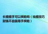 长痘痘手可以摸脸吗（祛痘技巧 别情不自禁用手摸脸）
