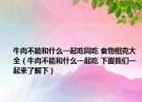 牛肉不能和什么一起吃同吃 食物相克大全（牛肉不能和什么一起吃 下面我们一起来了解下）