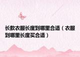 长款衣服长度到哪里合适（衣服到哪里长度买合适）
