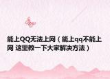 能上QQ无法上网（能上qq不能上网 这里教一下大家解决方法）