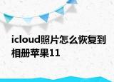 icloud照片怎么恢复到相册苹果11