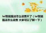 lol智能施法怎么设置不了（lol智能施法怎么设置 大家可以了解一下）