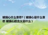 玻璃心什么意思?（玻璃心是什么意思 玻璃心的含义是什么）