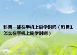 科目一能在手机上刷学时吗（科目1怎么在手机上刷学时啊）