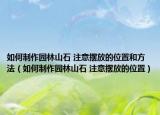 如何制作园林山石 注意摆放的位置和方法（如何制作园林山石 注意摆放的位置）