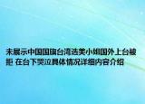 未展示中国国旗台湾选美小姐国外上台被拒 在台下哭泣具体情况详细内容介绍
