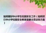如何做好中小学生校园安全工作（如何进行中小学校园安全教育需要注意这些方面）