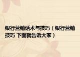 银行营销话术与技巧（银行营销技巧 下面就告诉大家）