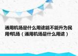 通用机场是什么用途能不能升为民用f机场（通用机场是什么用途）
