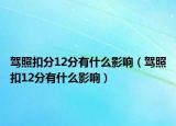 驾照扣分12分有什么影响（驾照扣12分有什么影响）