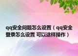qq安全问题怎么设置（qq安全登录怎么设置 可以这样操作）