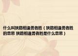 什么叫狭路相逢勇者胜（狭路相逢勇者胜的意思 狭路相逢勇者胜是什么意思）