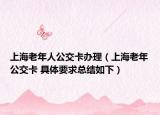 上海老年人公交卡办理（上海老年公交卡 具体要求总结如下）