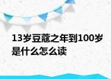 13岁豆蔻之年到100岁是什么怎么读