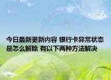 今日最新更新内容 银行卡异常状态是怎么解除 有以下两种方法解决