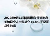 2022年9月15日最新相关报道消息 刘诗昆个人资料简介 81岁生子是正常生的吗