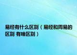易经有什么区别（易经和周易的区别 有啥区别）
