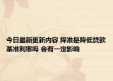 今日最新更新内容 降准是降低贷款基准利率吗 会有一定影响