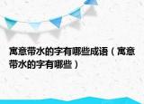 寓意带水的字有哪些成语（寓意带水的字有哪些）
