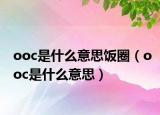 ooc是什么意思饭圈（ooc是什么意思）