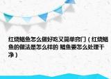 红烧鲳鱼怎么做好吃又简单窍门（红烧鲳鱼的做法是怎么样的 鲳鱼要怎么处理干净）