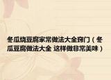 冬瓜烧豆腐家常做法大全窍门（冬瓜豆腐做法大全 这样做非常美味）