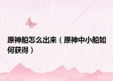 原神船怎么出来（原神中小船如何获得）