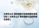 头痒怎么办 避免摄取过量的刺激性食物引起（头痒怎么办 避免摄取过量的刺激性食物）