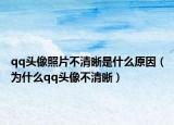 qq头像照片不清晰是什么原因（为什么qq头像不清晰）