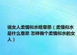 说女人柔情似水啥意思（柔情似水是什么意思 怎样做个柔情似水的女人）