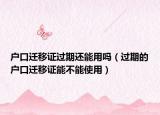 户口迁移证过期还能用吗（过期的户口迁移证能不能使用）
