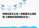 奶粉应该怎么泡（奶粉瓶怎么泡奶粉 小编教你泡奶粉的方法）