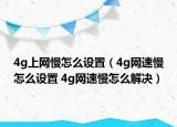 4g上网慢怎么设置（4g网速慢怎么设置 4g网速慢怎么解决）
