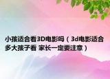 小孩适合看3D电影吗（3d电影适合多大孩子看 家长一定要注意）