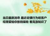 当日最新消息 最近去银行为啥客户经理爱给你推销保险 看完涨知识了