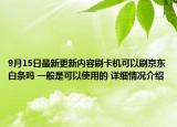 9月15日最新更新内容刷卡机可以刷京东白条吗 一般是可以使用的 详细情况介绍