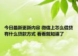 今日最新更新内容 微信上怎么借贷有什么贷款方式 看看就知道了
